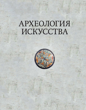 Коллектив авторов. Археология искусства. Сборник статей и материалов памяти Ольги Владимировны Лелековой (1932-2015)