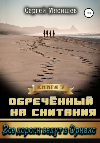 Сергей Мясищев. Обреченный на скитания. Книга 7. Все дороги ведут в Ориакс