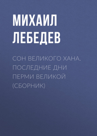 Обложка книги «Сон великого хана. Последние дни Перми Великой (сборник)»