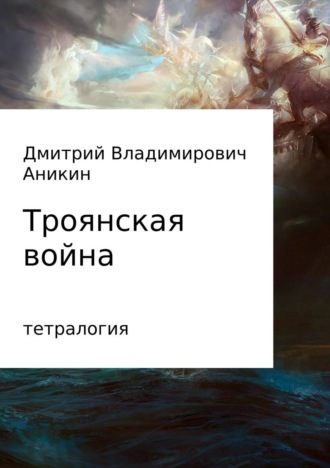 Дмитрий Аникин. Троянская война