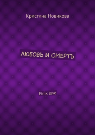 Кристина Новикова. Любовь и смерть. Finix love