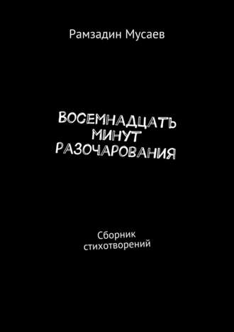 Рамзадин Мусаев. Восемнадцать минут разочарования. Сборник стихотворений