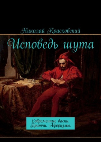 Николай Красковский. Исповедь шута. Современные басни. Притчи. Афоризмы