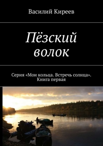 Василий Киреев. Пёзский волок. Серия «Мои кольца. Встречь солнца». Книга первая