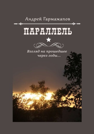 Андрей Гармажапов. Параллель. Взгляд на прошедшее через годы…