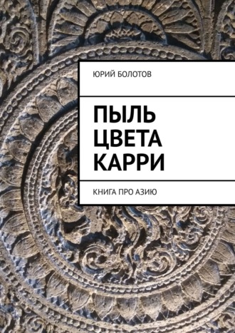 Юрий Болотов. Пыль цвета карри. КНИГА ПРО АЗИЮ