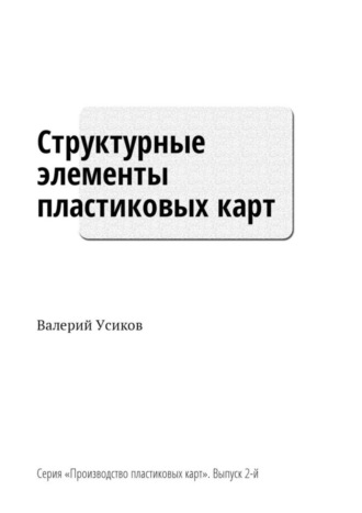 Валерий Дмитриевич Усиков. Структурные элементы пластиковых карт. Серия «Производство пластиковых карт». Выпуск 2-й