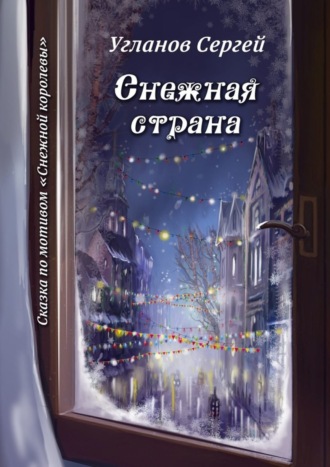 Сергей Витольдиевич Угланов. Снежная страна. Сказка по мотивам «Снежной королевы»