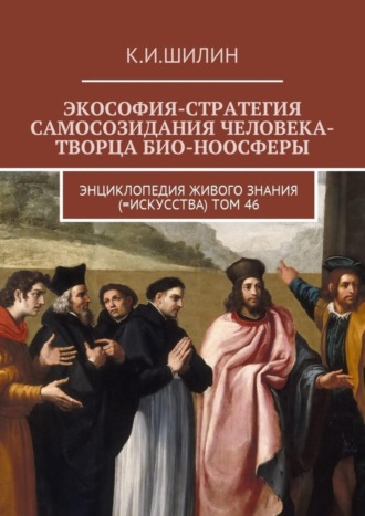 Ким Иванович Шилин. Экософия-стратегия самосозидания человека-творца био-ноосферы. Энциклопедия Живого знания (=Искусства). Том 46