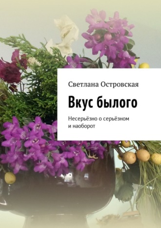Обложка книги «Вкус былого. Несерьёзно о серьёзном и наоборот»