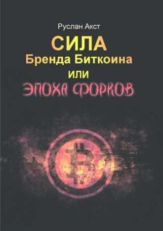 Руслан Акст. Сила бренда Биткоина. Или Эпоха Форков