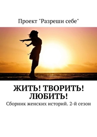 Екатерина Костина. Жить! Творить! Любить! Сборник женских историй. 2-й сезон