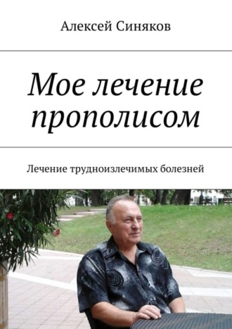 Обложка книги «Мое лечение прополисом. Лечение трудноизлечимых болезней»