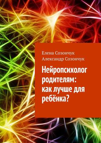 Елена Созончук. Нейропсихолог родителям: как лучше для ребёнка?