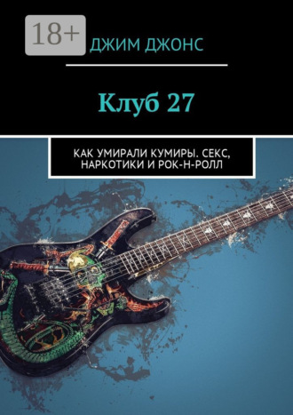 Обложка книги «Клуб 27. Как умирали кумиры. Секс, наркотики и рок-н-ролл»