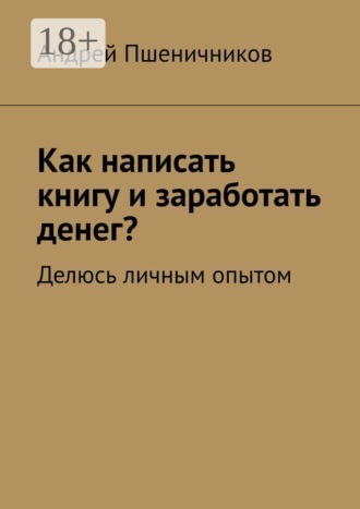 Обложка книги «Как написать книгу и заработать денег? Делюсь личным опытом»