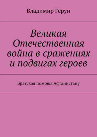 Обложка книги «Великая Отечественная война в сражениях и подвигах героев. Братская помощь Афганистану»