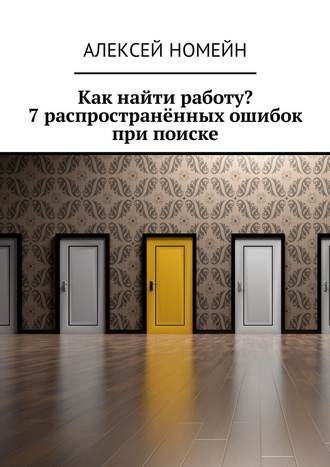 Алексей Номейн. Как найти работу? 7 распространённых ошибок при поиске