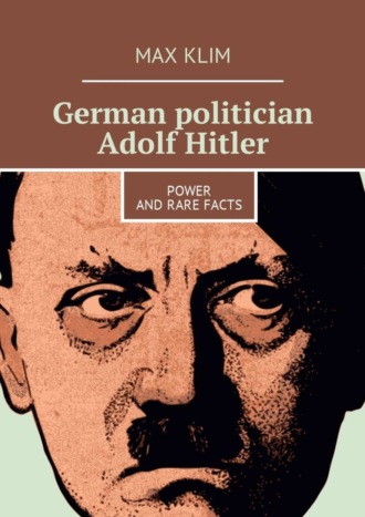 Max Klim. German politician Adolf Hitler. Power and rare facts