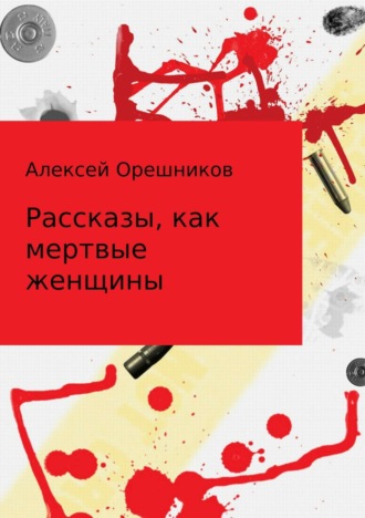 Алексей Борисович Орешников. Рассказы, как мертвые женщины