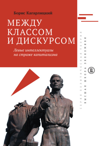 Борис Кагарлицкий. Между классом и дискурсом. Левые интеллектуалы на страже капитализма