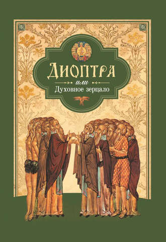 Сборник. Диоптра, или Духовное зерцало: Сборник душеполезных поучений и благоговейных размышлений из древних аскетических сочинений, составленных по их руководству