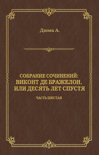 Александр Дюма. Виконт де Бражелон, или Десять лет спустя. Часть шестая