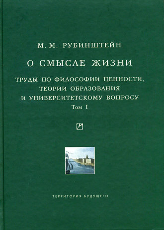 Моисей Рубинштейн. О смысле жизни. Труды по философии ценности, теории образования и университетскому вопросу. Том 1