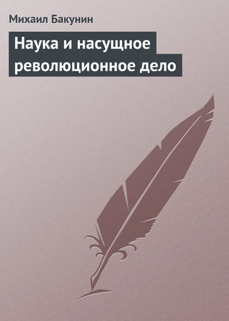 Михаил Бакунин. Наука и насущное революционное дело