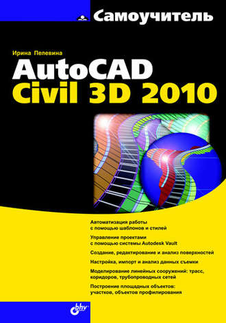 Ирина Пелевина. Самоучитель AutoCAD Civil 3D 2010