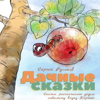 Обложка книги «Дачные сказки. Сказки, рассказанные дедом любимому внуку Кирюше»