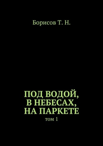 Обложка книги «Под водой, в небесах, на паркете. Том 1»