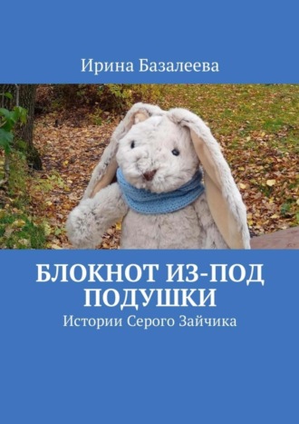 Обложка книги «Блокнот из-под подушки. Истории Серого Зайчика»