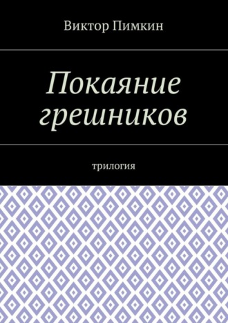 Виктор Александрович Пимкин. Покаяние грешников. Трилогия