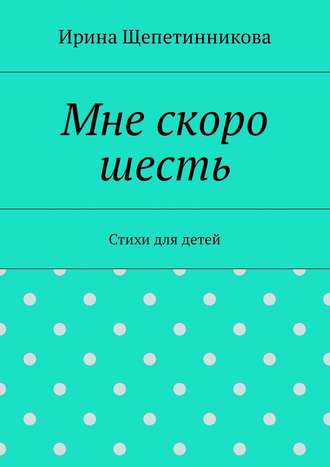 Обложка книги «Мне скоро шесть. Стихи для детей»