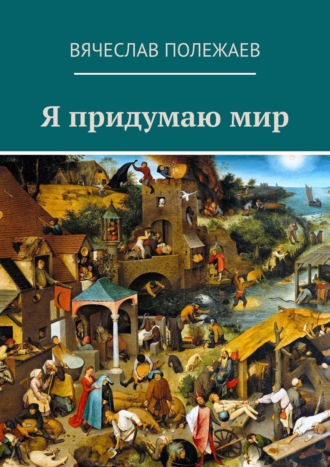 Вячеслав Полежаев. Я придумаю мир