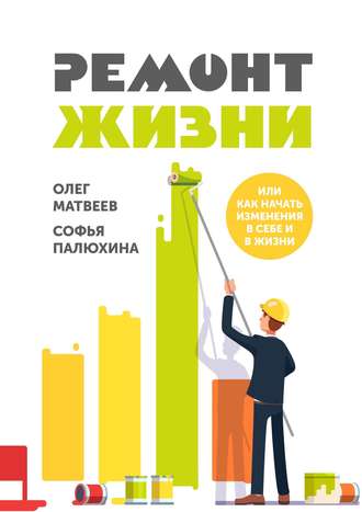 Софья Палюхина. Ремонт жизни. Или как начать изменения в себе и в жизни