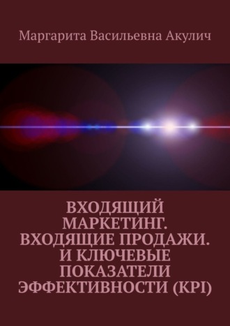 Маргарита Васильевна Акулич. Входящий маркетинг. Входящие продажи. И ключевые показатели эффективности (KPI)