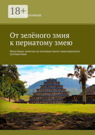 Обложка книги «От зелёного змия к пернатому змею. Непутёвые заметки по мотивам моего мексиканского путешествия»