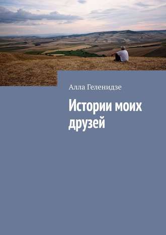 Алла Геленидзе. Истории моих друзей