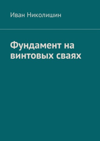 Иван Николишин. Фундамент на винтовых сваях