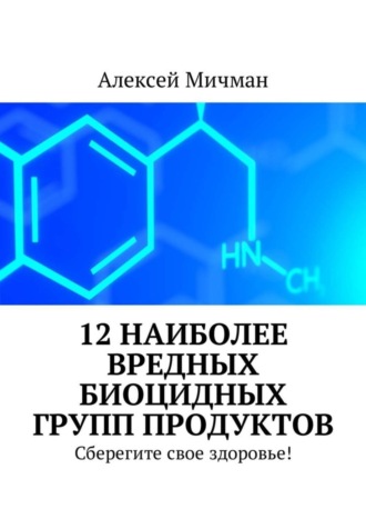 Алексей Мичман. 12 наиболее вредных биоцидных групп продуктов. Сберегите свое здоровье!