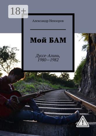 Обложка книги «Мой БАМ. Дуссе-Алинь, 1980—1982»