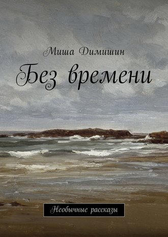 Миша Димишин. Без времени. Необычные рассказы