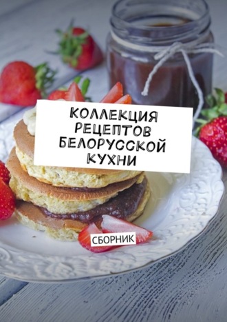 Обложка книги «Коллекция рецептов белорусской кухни. Сборник»