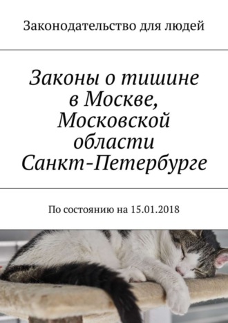 Обложка книги «Законы о тишине в Москве, Московской области, Санкт-Петербурге. По состоянию на 15.01.2018»