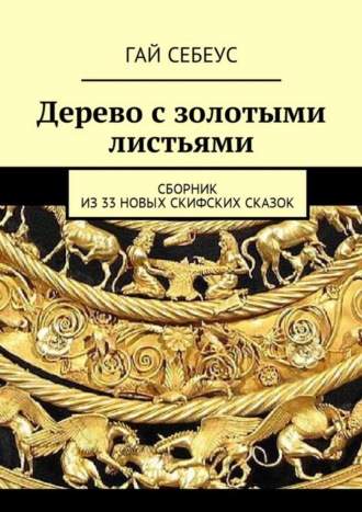 Обложка книги «Дерево с золотыми листьями. Сборник из 33 новых скифских сказок»