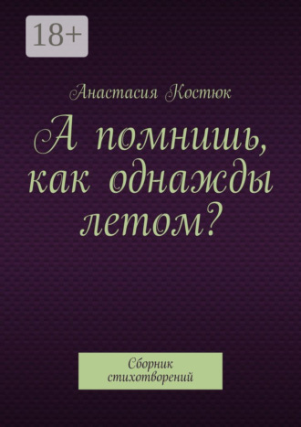 Анастасия Костюк. А помнишь, как однажды летом? Сборник стихотворений