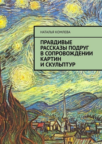 Наталья Комлева. Правдивые рассказы подруг в сопровождении картин и скульптур