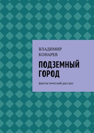 Владимир Конарев. Подземный город. Фантастический рассказ